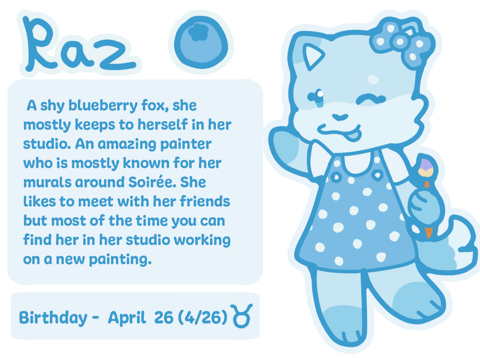 Raz A shy blueberry fox, she mostly keeps to herself in her studio. An amazing painter who is mostly known for her murals around Soirée. She likes to meet with her friends but most of the time you can find her in her studio working on a new painting.